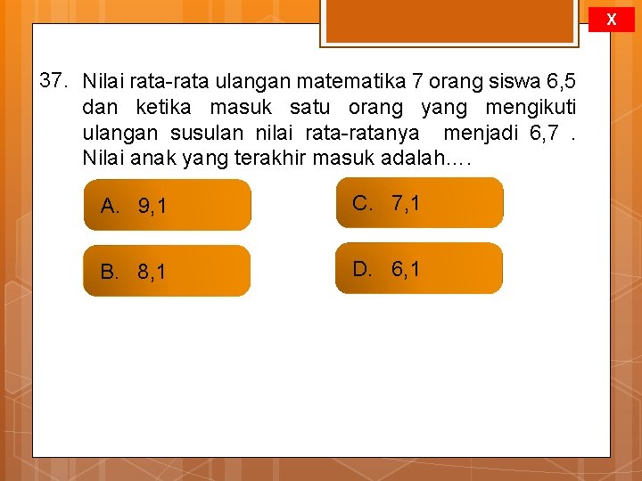 X 37. Nilai rata-rata ulangan matematika 7 orang siswa 6, 5 dan ketika masuk