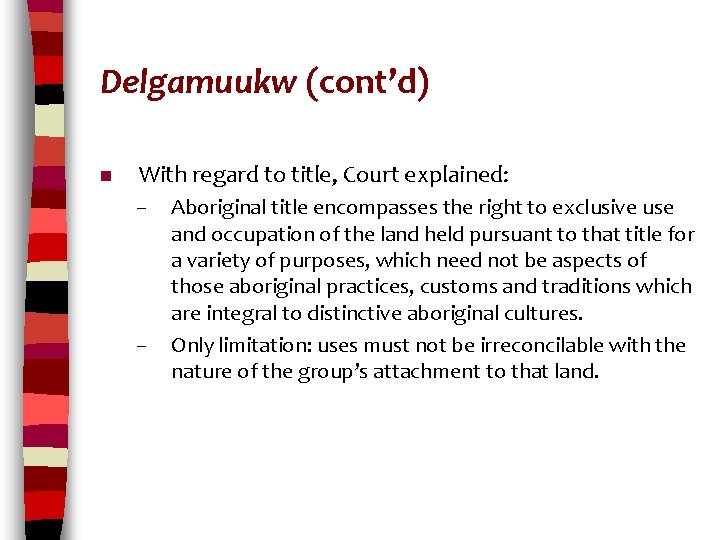 Delgamuukw (cont’d) n With regard to title, Court explained: – – Aboriginal title encompasses