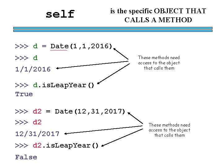 self is the specific OBJECT THAT CALLS A METHOD >>> d = Date(1, 1,