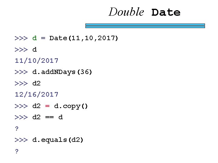 Double Date >>> d = Date(11, 10, 2017) >>> d 11/10/2017 >>> d. add.