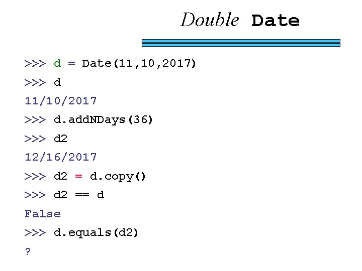 Double Date >>> d = Date(11, 10, 2017) >>> d 11/10/2017 >>> d. add.