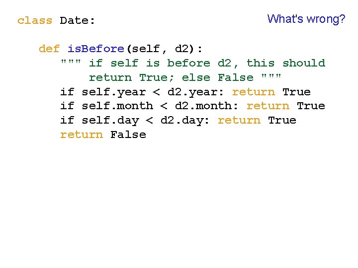 class Date: What's wrong? def is. Before(self, d 2): """ if self is before