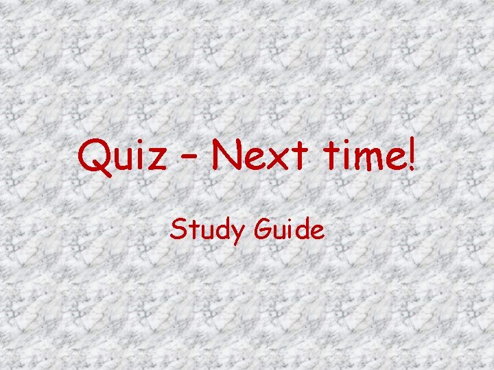 Quiz – Next time! Study Guide 