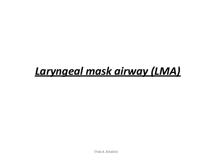 Laryngeal mask airway (LMA) Ehab A. Albalbisi 