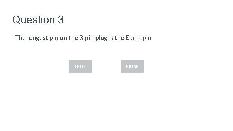 Question 3 The longest pin on the 3 pin plug is the Earth pin.