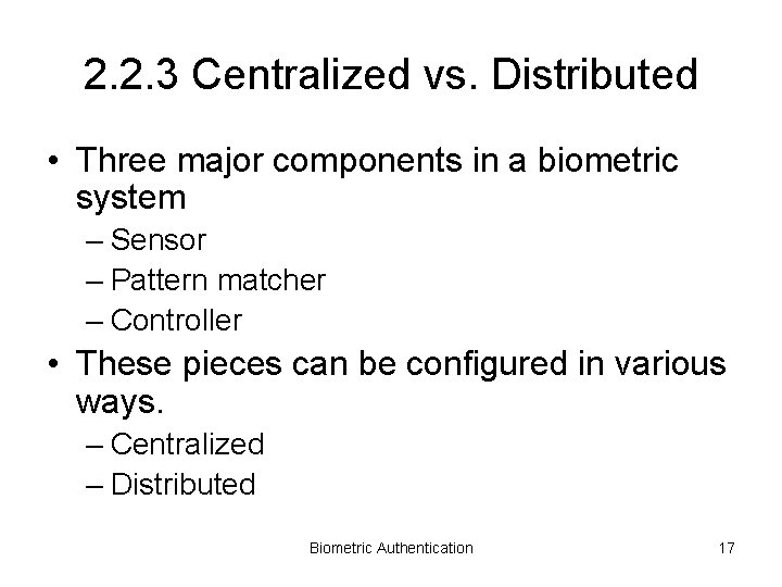 2. 2. 3 Centralized vs. Distributed • Three major components in a biometric system