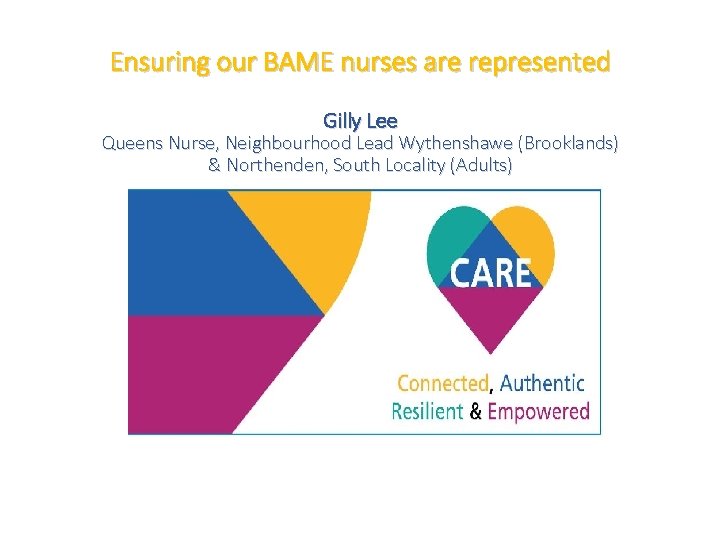 Ensuring our BAME nurses are represented Gilly Lee Queens Nurse, Neighbourhood Lead Wythenshawe (Brooklands)