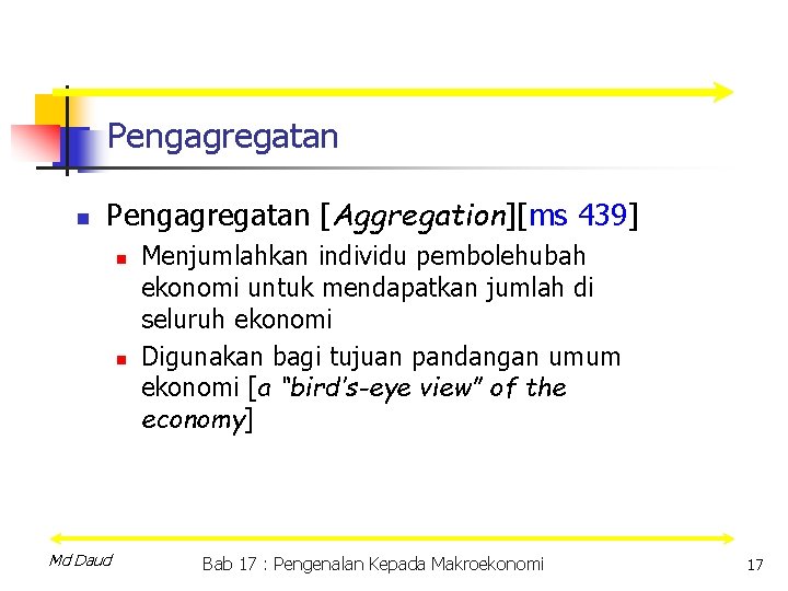 Pengagregatan n Pengagregatan [Aggregation][ms 439] n n Md Daud Menjumlahkan individu pembolehubah ekonomi untuk