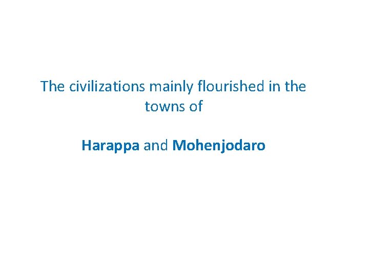 The civilizations mainly flourished in the towns of Harappa and Mohenjodaro 