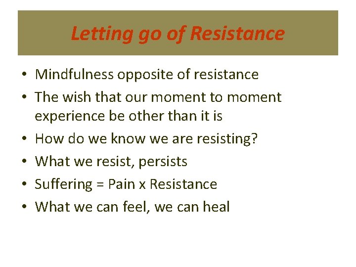 Letting go of Resistance • Mindfulness opposite of resistance • The wish that our