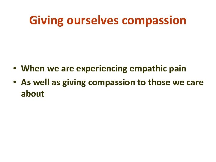 Giving ourselves compassion • When we are experiencing empathic pain • As well as