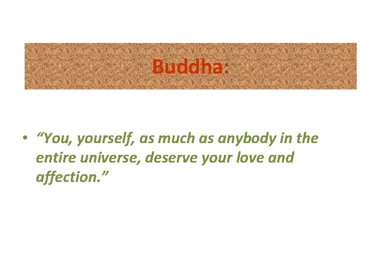 Buddha: • “You, yourself, as much as anybody in the entire universe, deserve your