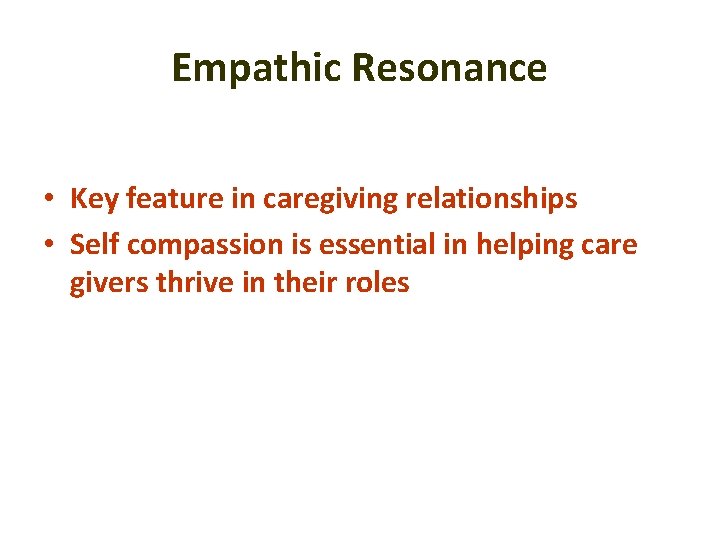 Empathic Resonance • Key feature in caregiving relationships • Self compassion is essential in Empathic Resonance • Key feature in caregiving relationships • Self compassion is essential in
