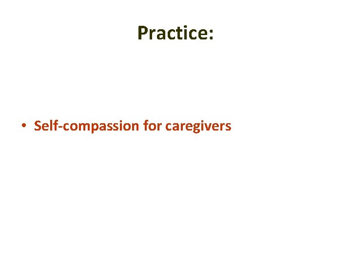 Practice: • Self-compassion for caregivers 
