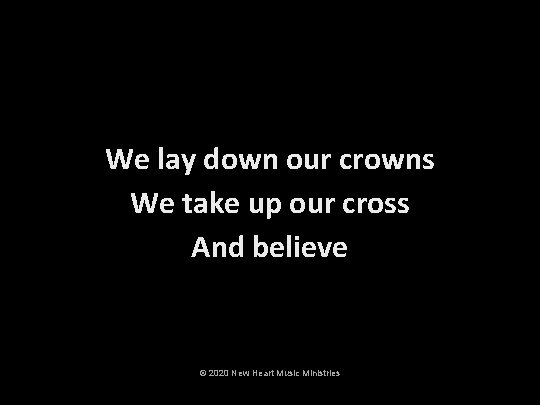 We lay down our crowns We take up our cross And believe © 2020