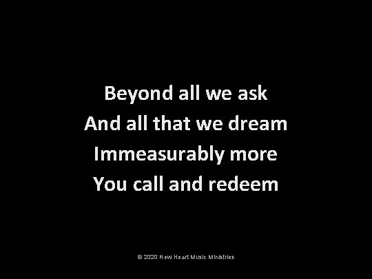 Beyond all we ask And all that we dream Immeasurably more You call and