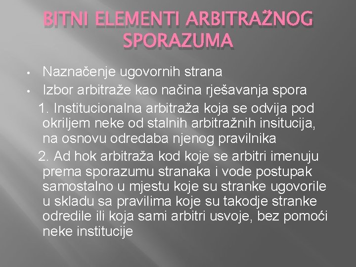 BITNI ELEMENTI ARBITRAŽNOG SPORAZUMA • • Naznačenje ugovornih strana Izbor arbitraže kao načina rješavanja