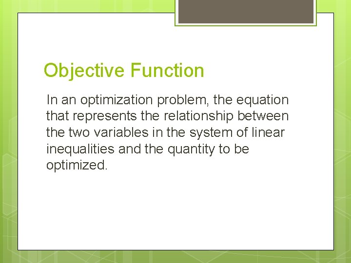 Objective Function In an optimization problem, the equation that represents the relationship between the