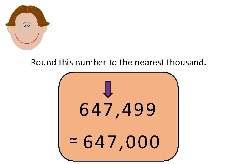 Round this number to the nearest thousand. 647, 499 ≃ 647, 000 