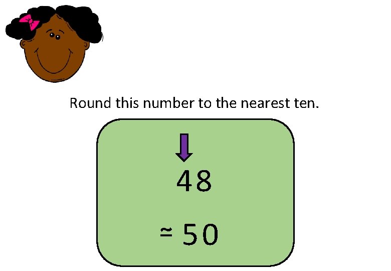 Round this number to the nearest ten. 48 ≃ 50 