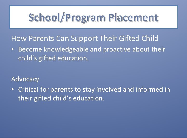 School/Program Placement How Parents Can Support Their Gifted Child • Become knowledgeable and proactive