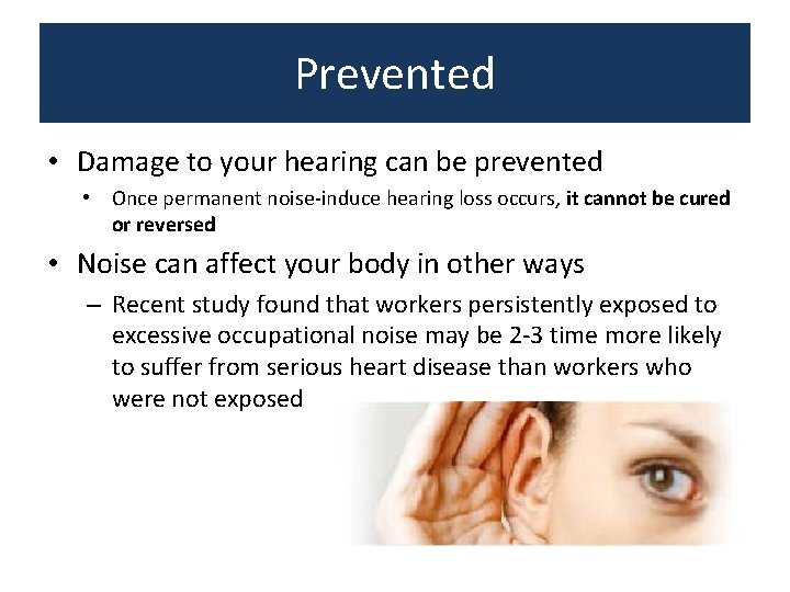 Prevented • Damage to your hearing can be prevented • Once permanent noise-induce hearing