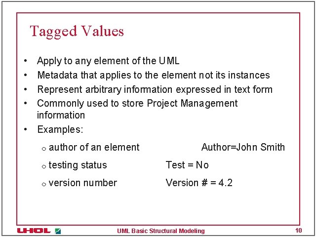 Tagged Values • • Apply to any element of the UML Metadata that applies Tagged Values • • Apply to any element of the UML Metadata that applies