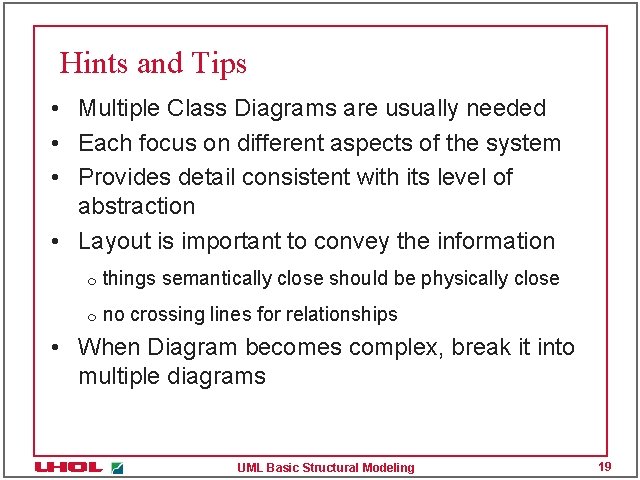 Hints and Tips • Multiple Class Diagrams are usually needed • Each focus on