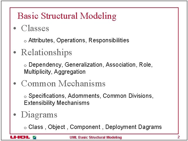 Basic Structural Modeling • Classes m Attributes, Operations, Responsibilities • Relationships Dependency, Generalization, Association,