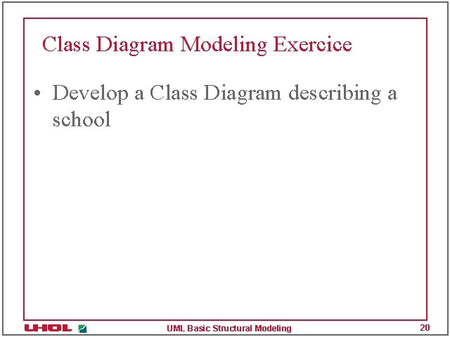 Class Diagram Modeling Exercice • Develop a Class Diagram describing a school UML Basic