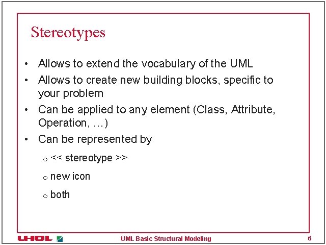 Stereotypes • Allows to extend the vocabulary of the UML • Allows to create