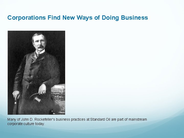 Corporations Find New Ways of Doing Business Many of John D. Rockefeller’s business practices