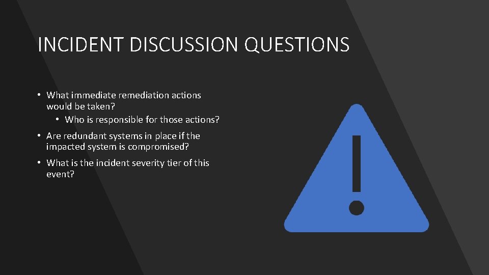 INCIDENT DISCUSSION QUESTIONS • What immediate remediation actions would be taken? • Who is