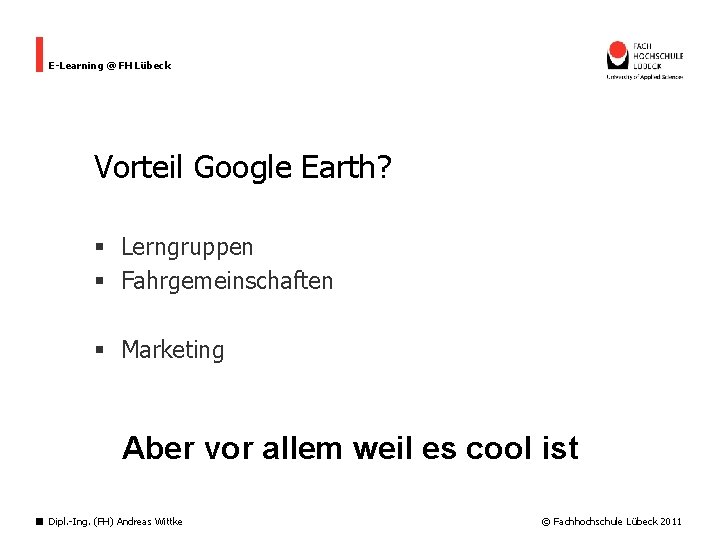 E-Learning @ FH Lübeck Vorteil Google Earth? § Lerngruppen § Fahrgemeinschaften § Marketing Aber