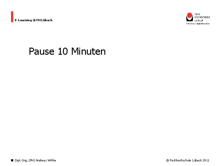 E-Learning @ FH Lübeck Pause 10 Minuten Dipl. -Ing. (FH) Andreas Wittke © Fachhochschule