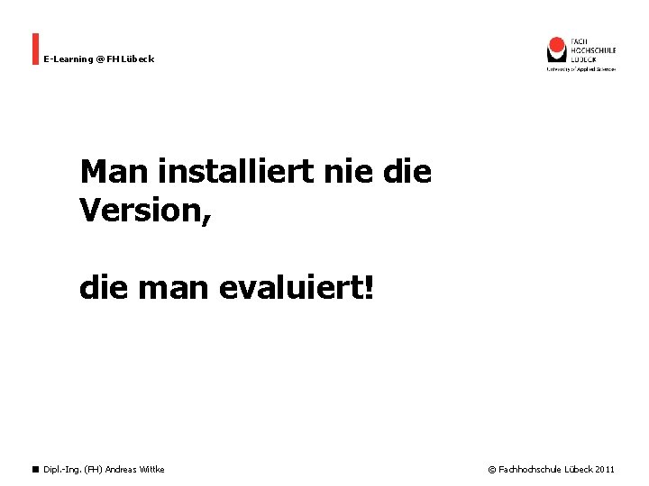 E-Learning @ FH Lübeck Man installiert nie die Version, die man evaluiert! Dipl. -Ing.