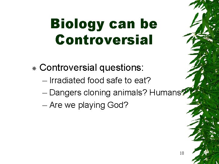 Biology can be Controversial questions: – Irradiated food safe to eat? – Dangers cloning