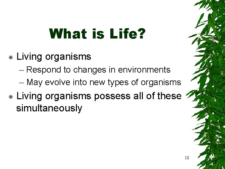 What is Life? Living organisms – Respond to changes in environments – May evolve