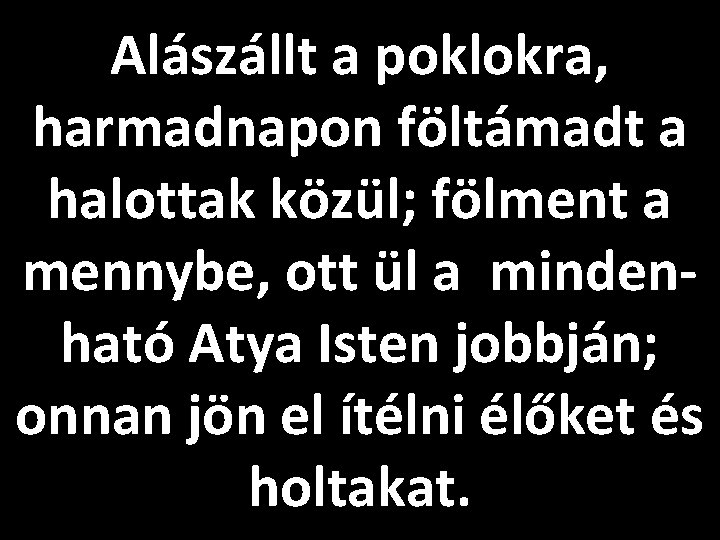 Alászállt a poklokra, harmadnapon föltámadt a halottak közül; fölment a mennybe, ott ül a