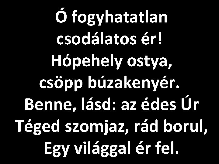 Ó fogyhatatlan csodálatos ér! Hópehely ostya, csöpp búzakenyér. Benne, lásd: az édes Úr Téged