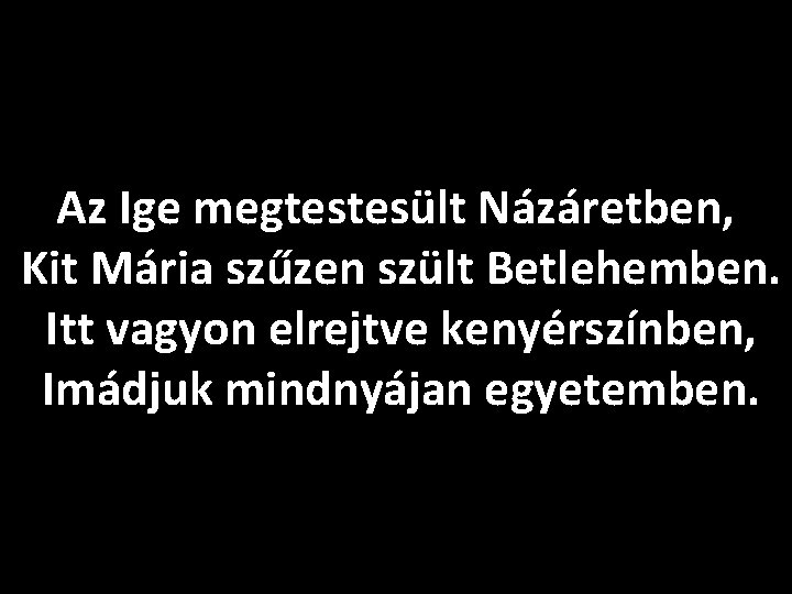 Az Ige megtestesült Názáretben, Kit Mária szűzen szült Betlehemben. Itt vagyon elrejtve kenyérszínben, Imádjuk