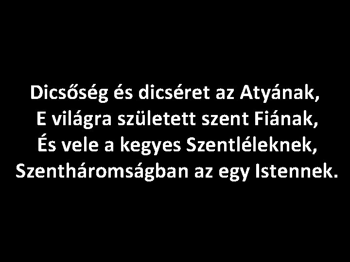 Dicsőség és dicséret az Atyának, E világra született szent Fiának, És vele a kegyes