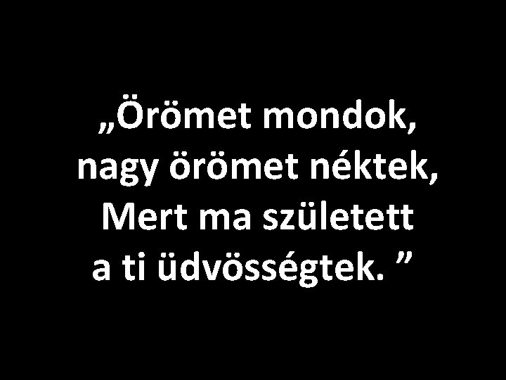 „Örömet mondok, nagy örömet néktek, Mert ma született a ti üdvösségtek. ” 