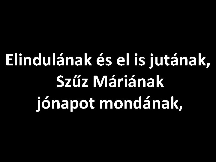 Elindulának és el is jutának, Szűz Máriának jónapot mondának, 