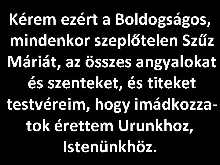 Kérem ezért a Boldogságos, mindenkor szeplőtelen Szűz Máriát, az összes angyalokat és szenteket, és