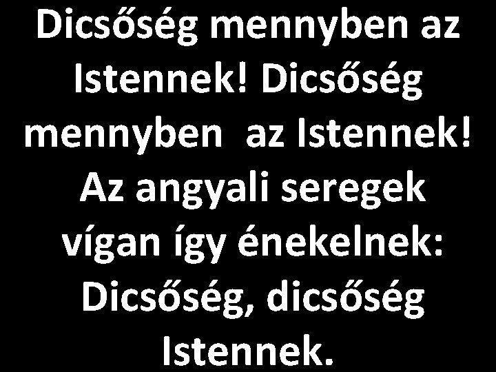 Dicsőség mennyben az Istennek! Az angyali seregek vígan így énekelnek: Dicsőség, dicsőség Istennek. 