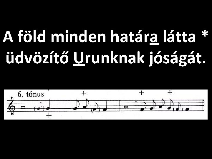 A föld minden határa látta * üdvözítő Urunknak jóságát. 