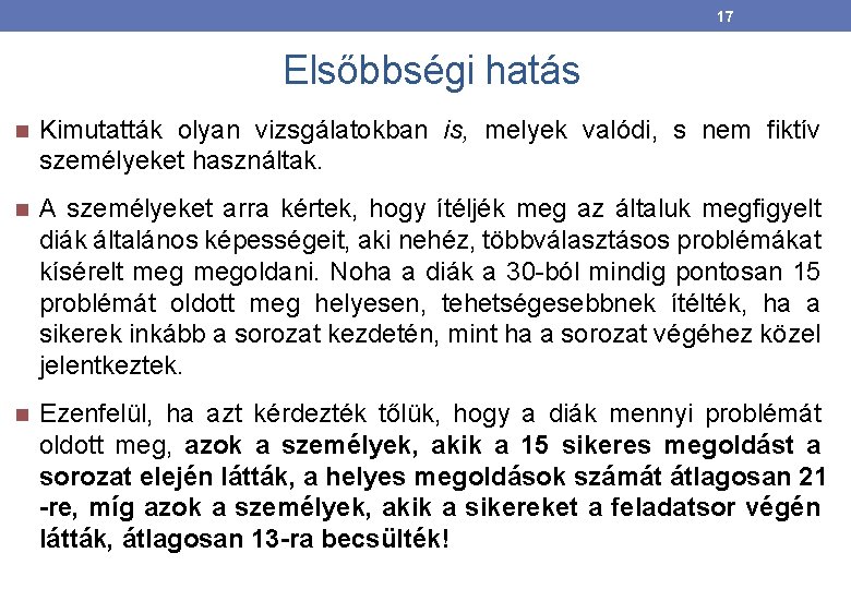 17 Elsőbbségi hatás Kimutatták olyan vizsgálatokban is, melyek valódi, s nem fiktív személyeket használtak.