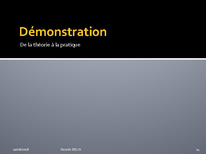 Démonstration De la théorie à la pratique 10/06/2008 Ricardo BELIN 14 