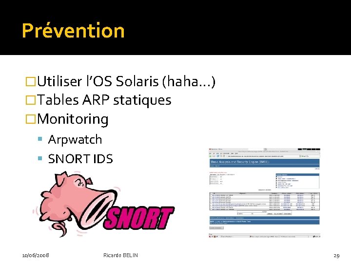 Prévention �Utiliser l’OS Solaris (haha…) �Tables ARP statiques �Monitoring Arpwatch SNORT IDS 10/06/2008 Ricardo